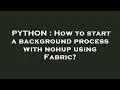 PYTHON How to start a background process with nohup using Fabric