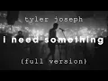 Download Lagu Tyler Joseph - I Need Something (Full Version)