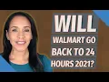 Will Walmart go back to 24 hours 2021