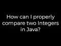 Java How can I properly compare two Integers in Java 5solution