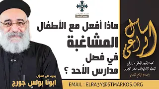 ماذا أفعل مع الأطفال المشاغبة في فصل مدارس الأحد أبونا بولس جورج اسأل الراعي 