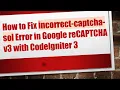 How to Fix incorrect-captcha-sol Error in Google reCAPTCHA v3 with CodeIgniter 3