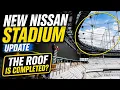 WOW THE ROOF IS COMPLETED New Nissan Stadium Construction Update EFTE Roof LED Board Exterior