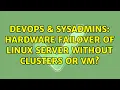 DevOps SysAdmins Hardware failover of linux server without clusters or vm 2 Solutions