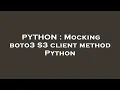 PYTHON Mocking boto3 S3 client method Python