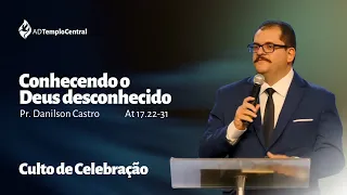 AD Templo Central Noite Pr. Danilson Castro - Conhecendo o Deus desconhecido. At 17.22-31