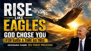 Rise Like EAGLES: GOD Chose YOU For Such A Time As This - Messianic Rabbi Zev Porat Preaches