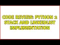 Code Review Python 2 Stack and LinkedList implementation 2 Solutions