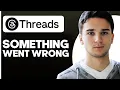 how to fix threads sorry something went wrong