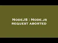 NodeJS Node js request aborted