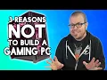 Three Reasons NOT to Build a Gaming PC and 4 reasons you still should