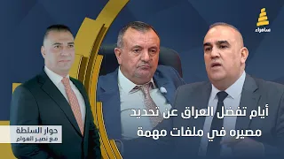 حوار السلطة مع نصير العوام | ايام تفضل العراق عن تحديد مصيره في ملفات مهمة