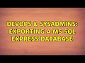 DevOps SysAdmins Exporting a MS SQL express database 3 Solutions