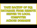 Take backup of SQL database from remote server to local computer across domains