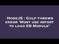 NodeJS Gulp throws error Must use import to load ES Module