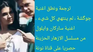 نطق اغنية جوكشة لم ينتهي كل شي من مسلسل الازهار الحزينة Kırgın çiçekler Her şey Bitmedi  نطق اغنية جوكشة لم ينتهي كل شي من مسلسل الازهار الحزينة Kırgın çiçekler Her şey Bitmedi