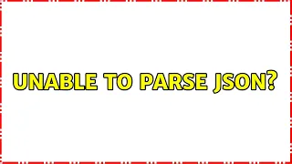 Unable to parse JSON 2 Solutions