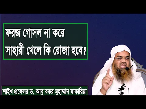 প্রশ্ন : ফরজ গোসল না করে সাহারী খেলে কি রোজা হবে? শাইখ প্রফেসর ড. আবু বকর মুহাম্মাদ যাকারিয়া