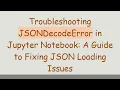 Troubleshooting JSONDecodeError in Jupyter Notebook A Guide to Fixing JSON Loading Issues