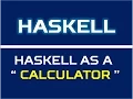 Haskell 2a Haskell as a Calculator