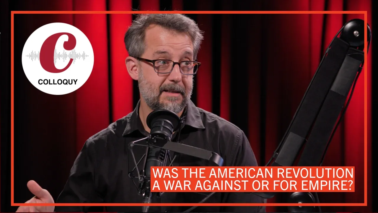 Was the American Revolution a War Against or for Empire? | Colloquy Podcast