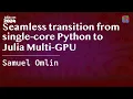Seamless transition from single-core Python to Julia Multi-GPU Omlin JuliaCon 2024