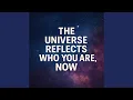 The Universe Reflects Who You Are NOW