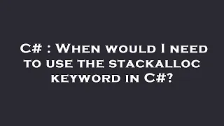 C When would I need to use the stackalloc keyword in C