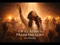 Lagu I Will Always Praise the Lord 🙏  -  Powerful Worship Song | Live Praise \u0026 Surrender