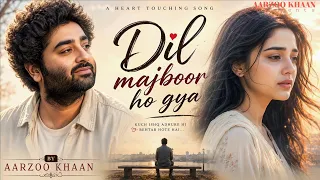 dil majboor ho gya aarzoo khaan emotional hindi sad song new song 2026 arijit singh vibe
