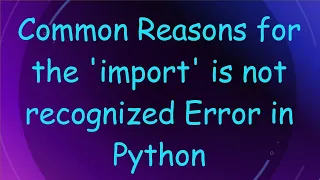 Common Reasons for the import is not recognized Error in Python