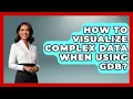 How To Visualize Complex Data When Using GDB - Learn To Troubleshoot