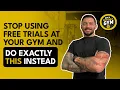 Stop Using Free Trials at Your Gym and Do Exactly This Instead