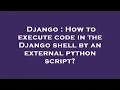 Django How to execute code in the Django shell by an external python script