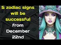 5 zodiac signs will be successful from December 22nd
