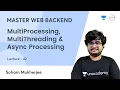 MultiProcessing MultiThreading Async Processing Backend Development MASTER WEB BACKEND