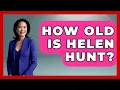 How Old Is Helen Hunt Womens Wisdom and Power
