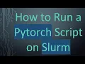How to Run a Pytorch Script on Slurm