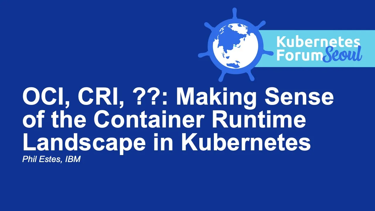 OCI, CRI, ??: Making Sense of the Container Runtime Landscape in Kubernetes - Phil Estes, IBM