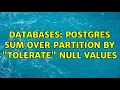 Databases Postgres SUM over PARTITION BY tolerate null values 2 Solutions