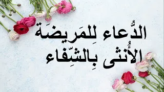 الدعاء للمريضة الأنثى بالشفاء العاجل من جميع الأمراض 