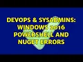 DevOps SysAdmins Windows 2016 powershell and NuGet Errors