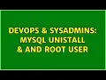DevOps SysAdmins MySQL Unistall and Root user