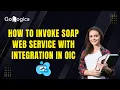 How to Invoke SOAP Web Service in Oracle Integration Cloud OIC Step-by-Step Guide GoLogica