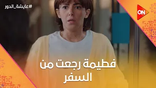 يانهار أسود إيه اللي جابكوا فطيمة رجعت من السفر وذهول عايشة عايشة الدور 