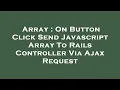 Array On Button Click Send Javascript Array To Rails Controller Via Ajax Request