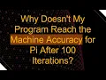 Why Doesn t My Program Reach the Machine Accuracy for Pi After 100 Iterations