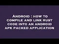 Android how to compile and link rust code into an android apk packed application