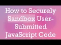 How to Securely Sandbox User-Submitted JavaScript Code