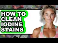How to Clean Iodine Stains Easy Method